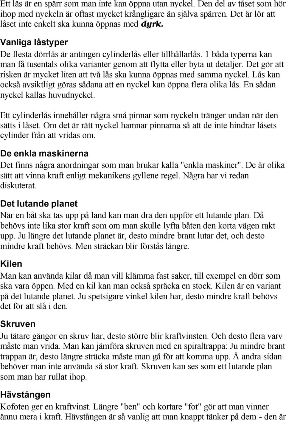 1 båda typerna kan man få tusentals olika varianter genom att flytta eller byta ut detaljer. Det gör att risken är mycket liten att två lås ska kunna öppnas med samma nyckel.