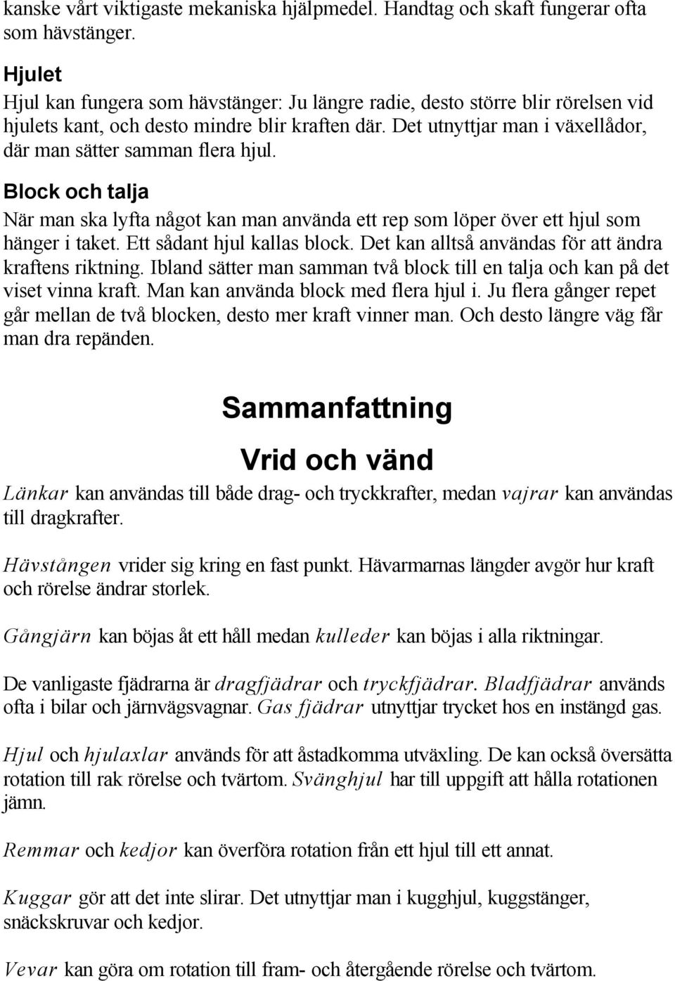 Det utnyttjar man i växellådor, där man sätter samman flera hjul. Block och talja När man ska lyfta något kan man använda ett rep som löper över ett hjul som hänger i taket.