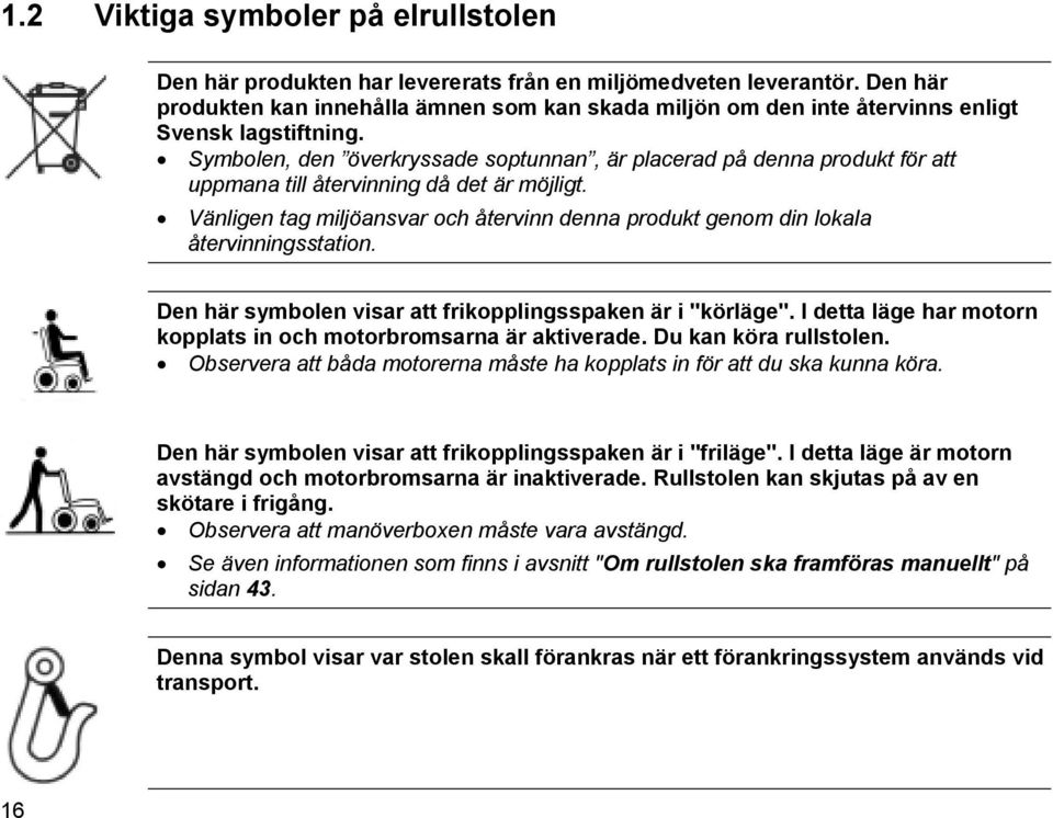 Symbolen, den överkryssade soptunnan, är placerad på denna produkt för att uppmana till återvinning då det är möjligt.