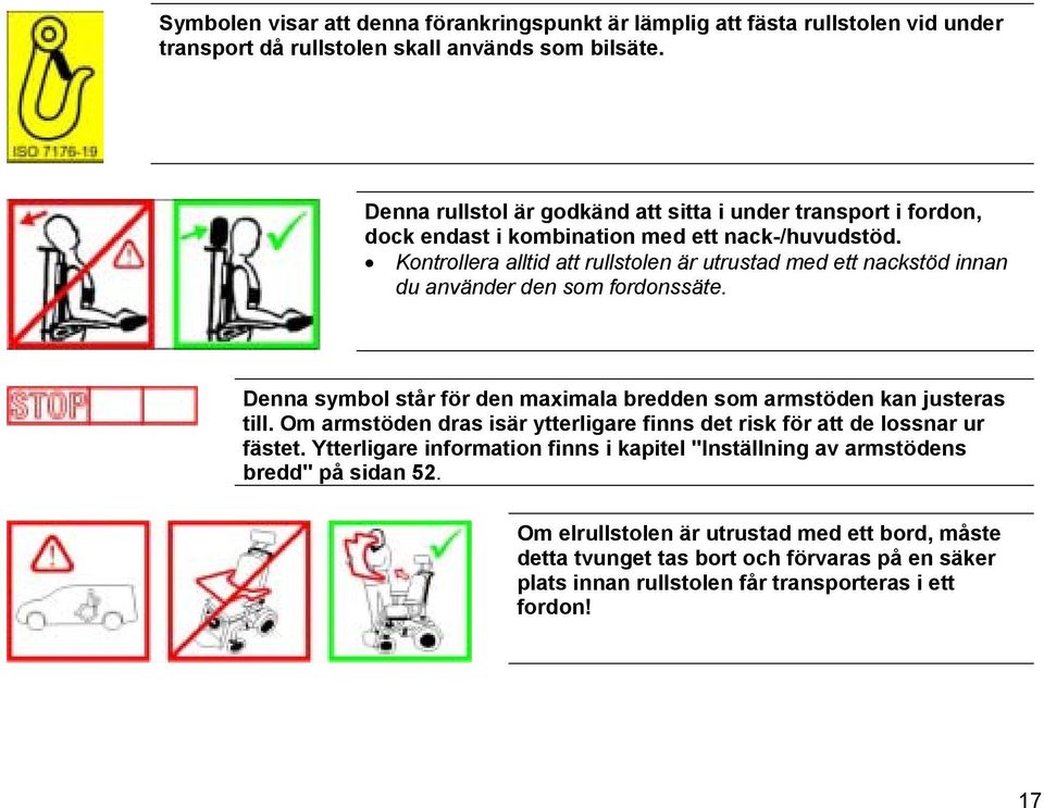 Kontrollera alltid att rullstolen är utrustad med ett nackstöd innan du använder den som fordonssäte. Denna symbol står för den maximala bredden som armstöden kan justeras till.