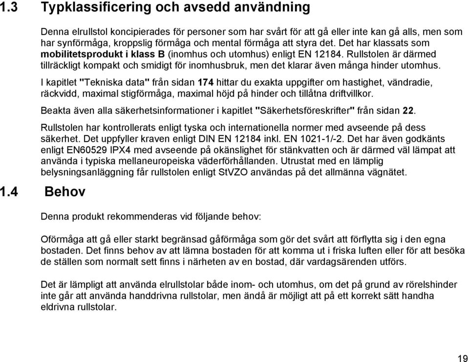 Rullstolen är därmed tillräckligt kompakt och smidigt för inomhusbruk, men det klarar även många hinder utomhus.