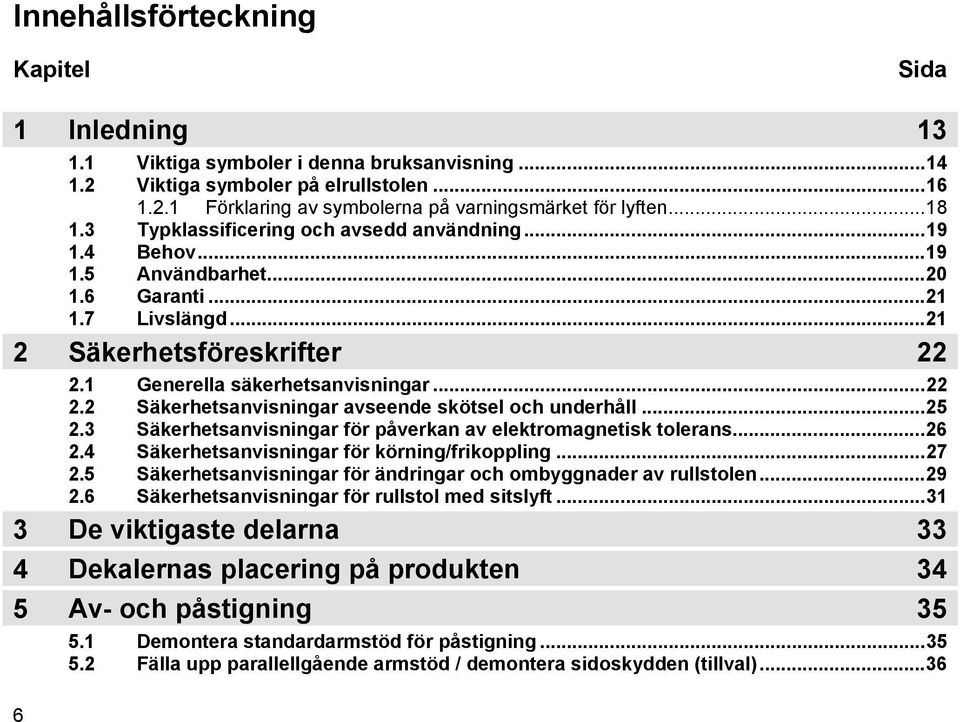 1 Generella säkerhetsanvisningar...22 2.2 Säkerhetsanvisningar avseende skötsel och underhåll...25 2.3 Säkerhetsanvisningar för påverkan av elektromagnetisk tolerans...26 2.