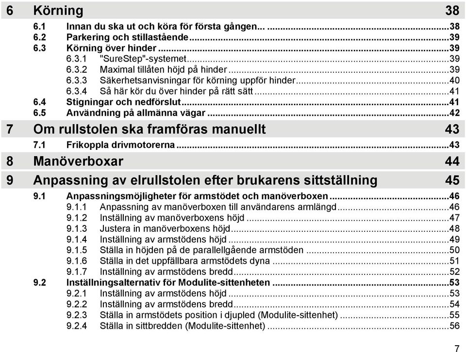 ..42 7 Om rullstolen ska framföras manuellt 43 7.1 Frikoppla drivmotorerna...43 8 Manöverboxar 44 9 Anpassning av elrullstolen efter brukarens sittställning 45 9.