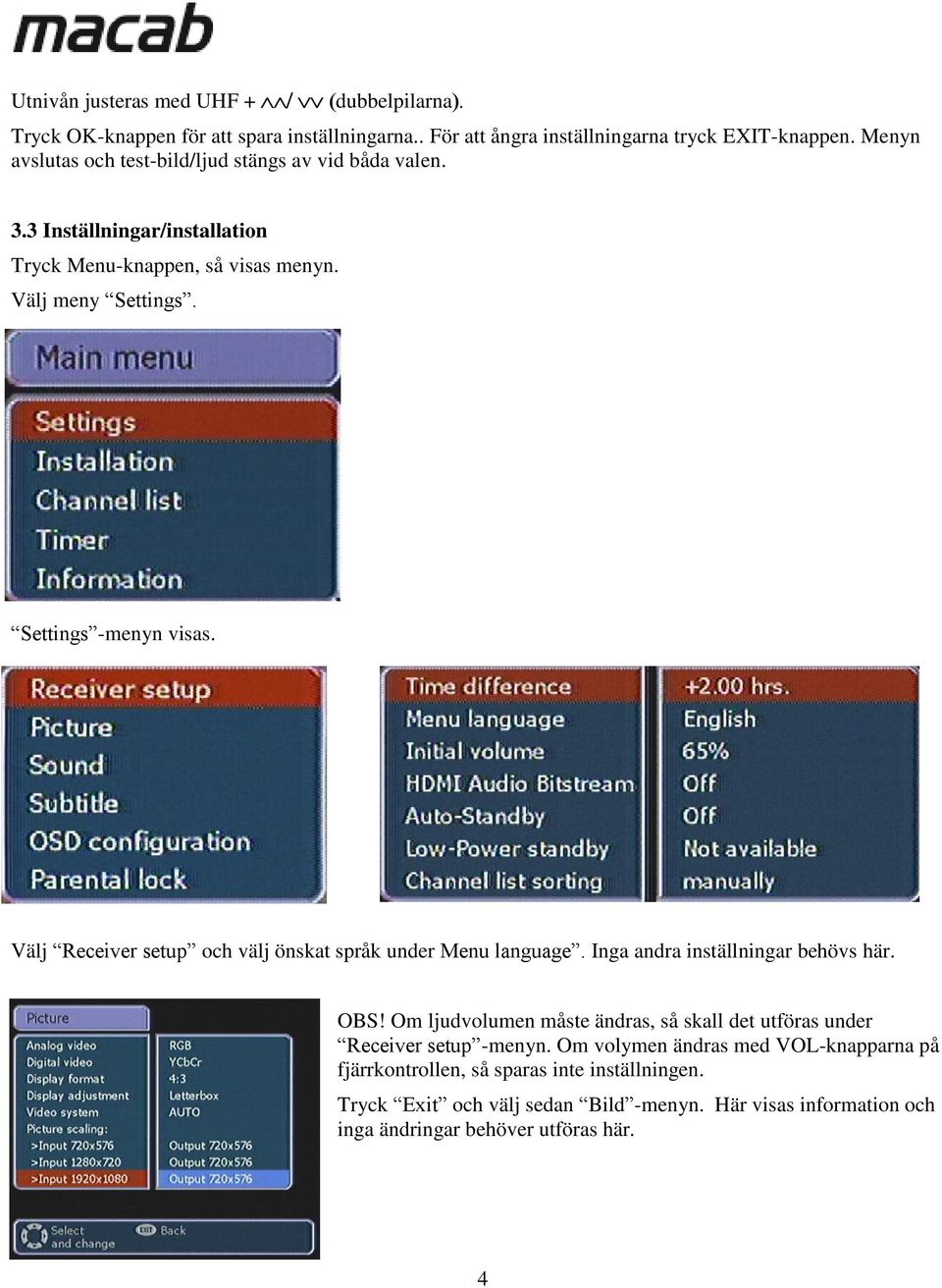 Välj Receiver setup och välj önskat språk under Menu language. Inga andra inställningar behövs här. OBS!