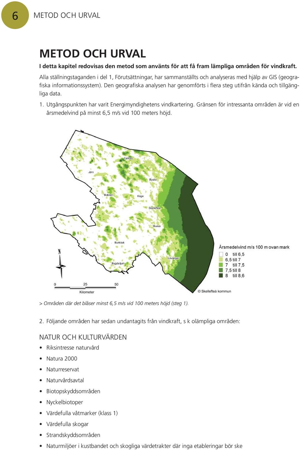 Den geografiska analysen har genomförts i flera steg utifrån kända och tillgängliga data. 1. Utgångspunkten har varit Energimyndighetens vindkartering.