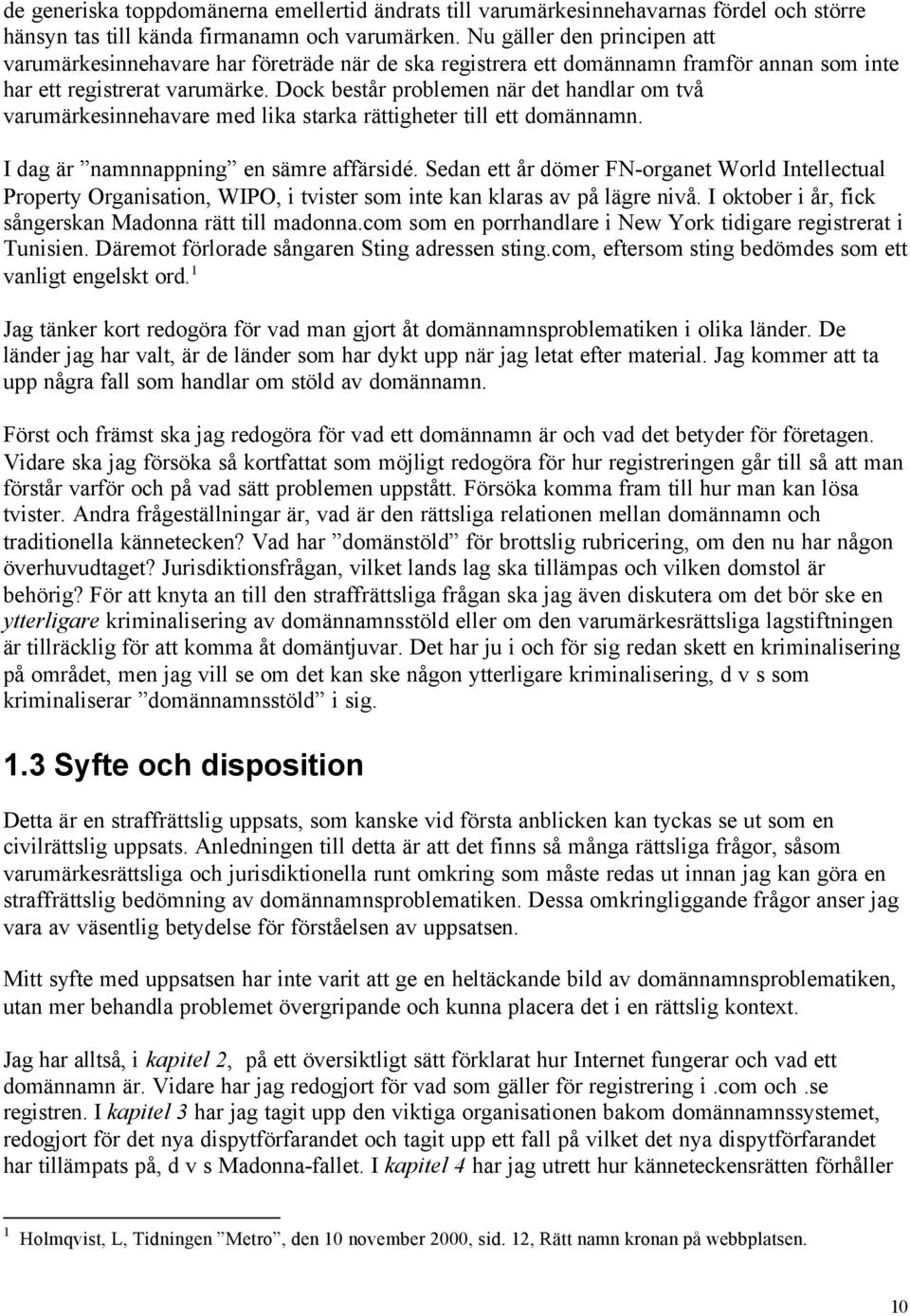 Dock består problemen när det handlar om två varumärkesinnehavare med lika starka rättigheter till ett domännamn. I dag är namnnappning en sämre affärsidé.