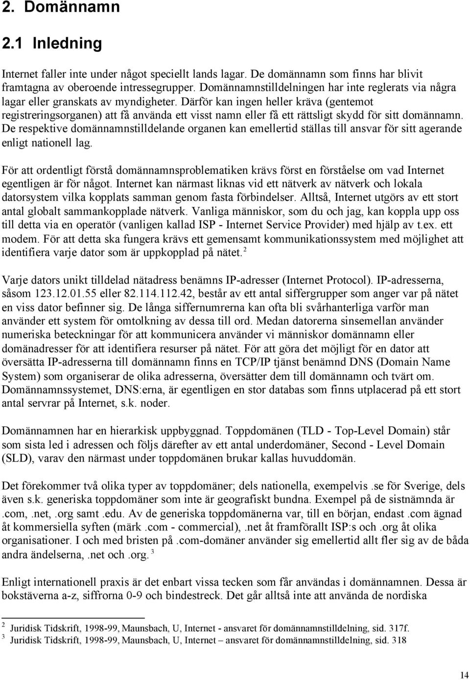 Därför kan ingen heller kräva (gentemot registreringsorganen) att få använda ett visst namn eller få ett rättsligt skydd för sitt domännamn.