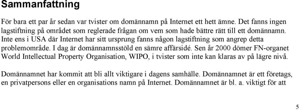 Inte ens i USA där Internet har sitt ursprung fanns någon lagstiftning som angrep detta problemområde. I dag är domännamnsstöld en sämre affärsidé.