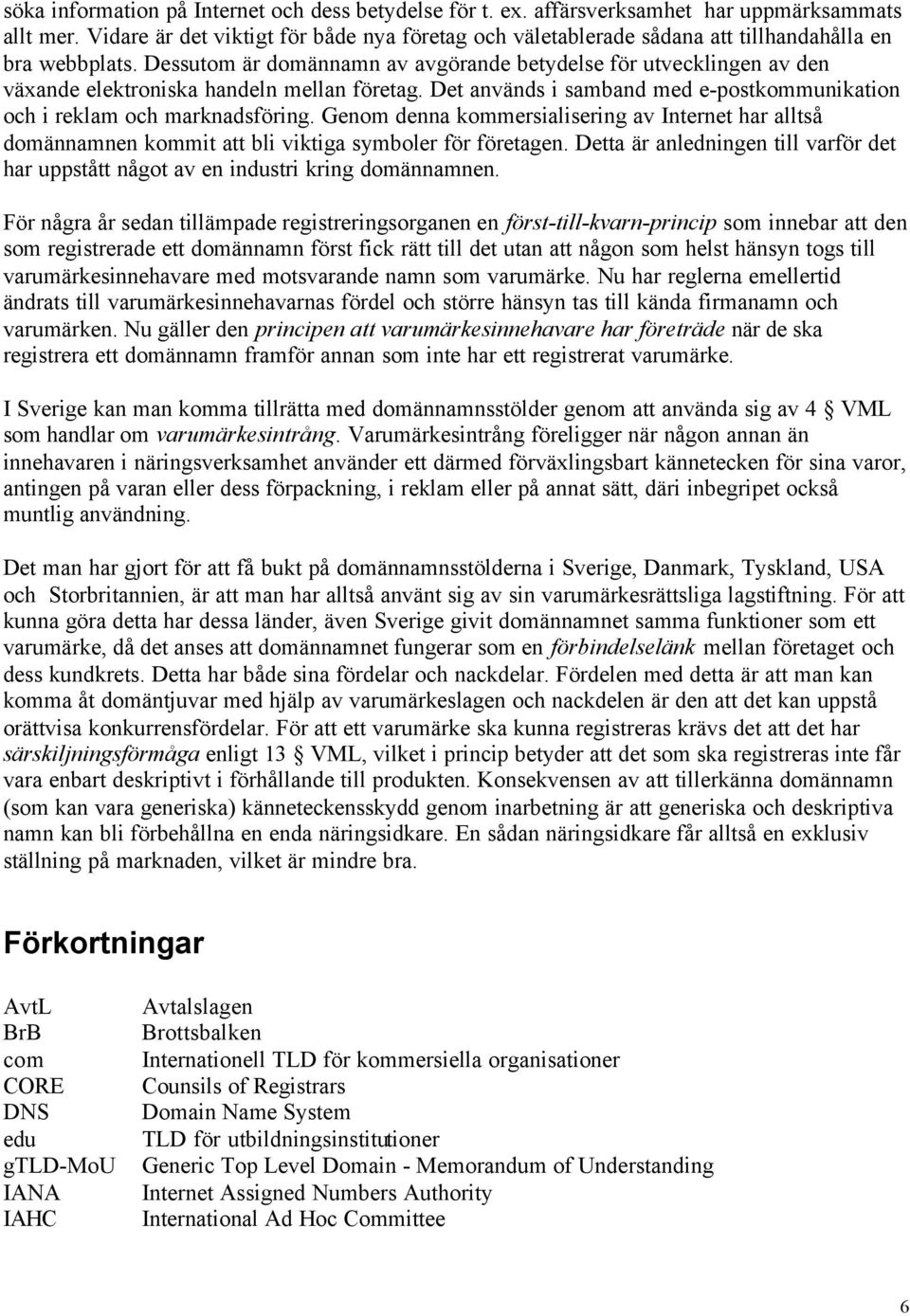 Dessutom är domännamn av avgörande betydelse för utvecklingen av den växande elektroniska handeln mellan företag. Det används i samband med e-postkommunikation och i reklam och marknadsföring.