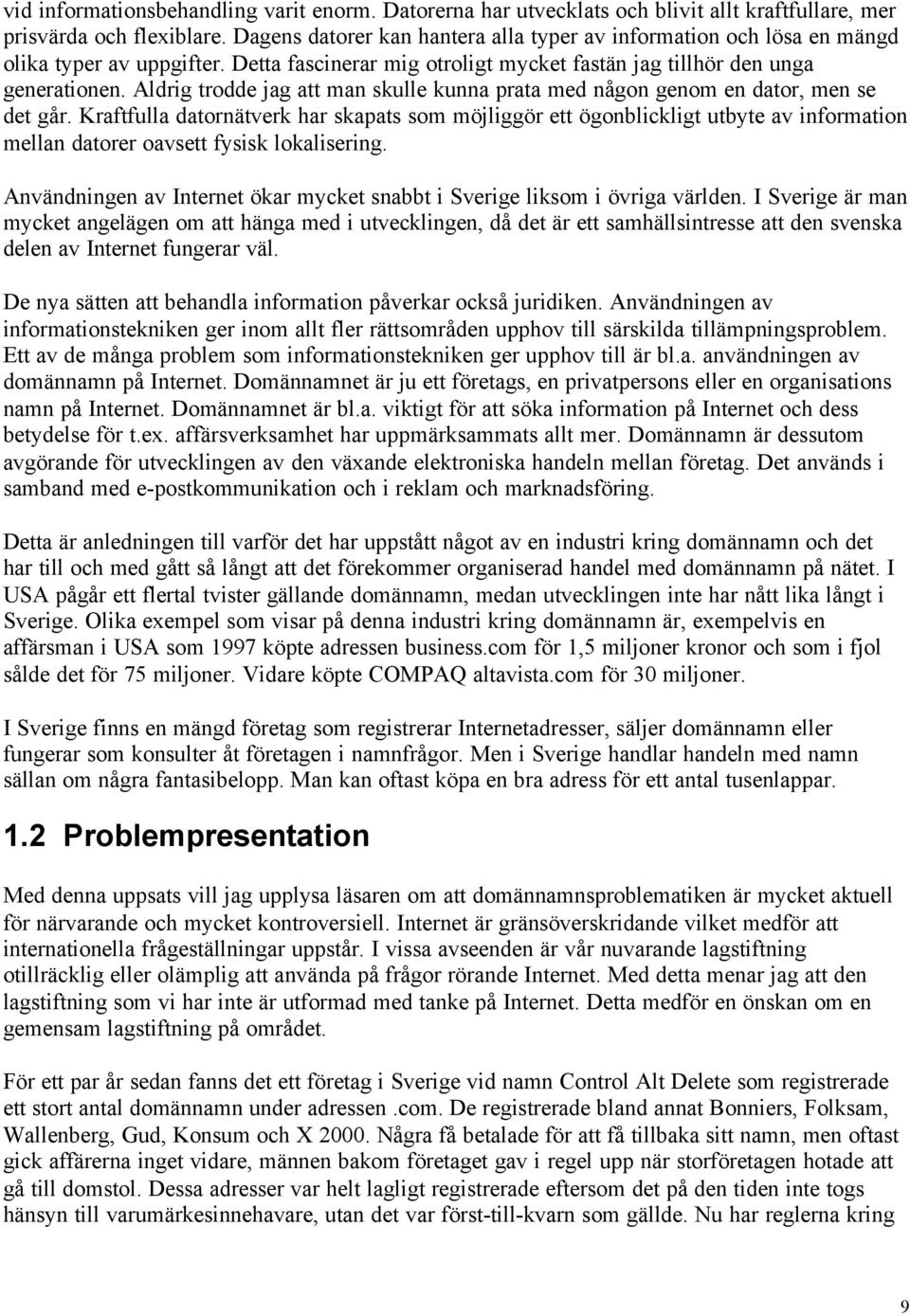 Aldrig trodde jag att man skulle kunna prata med någon genom en dator, men se det går.