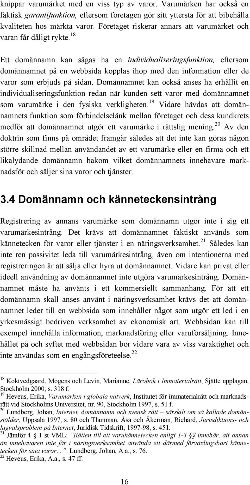 18 Ett domännamn kan sägas ha en individualiseringsfunktion, eftersom domännamnet på en webbsida kopplas ihop med den information eller de varor som erbjuds på sidan.