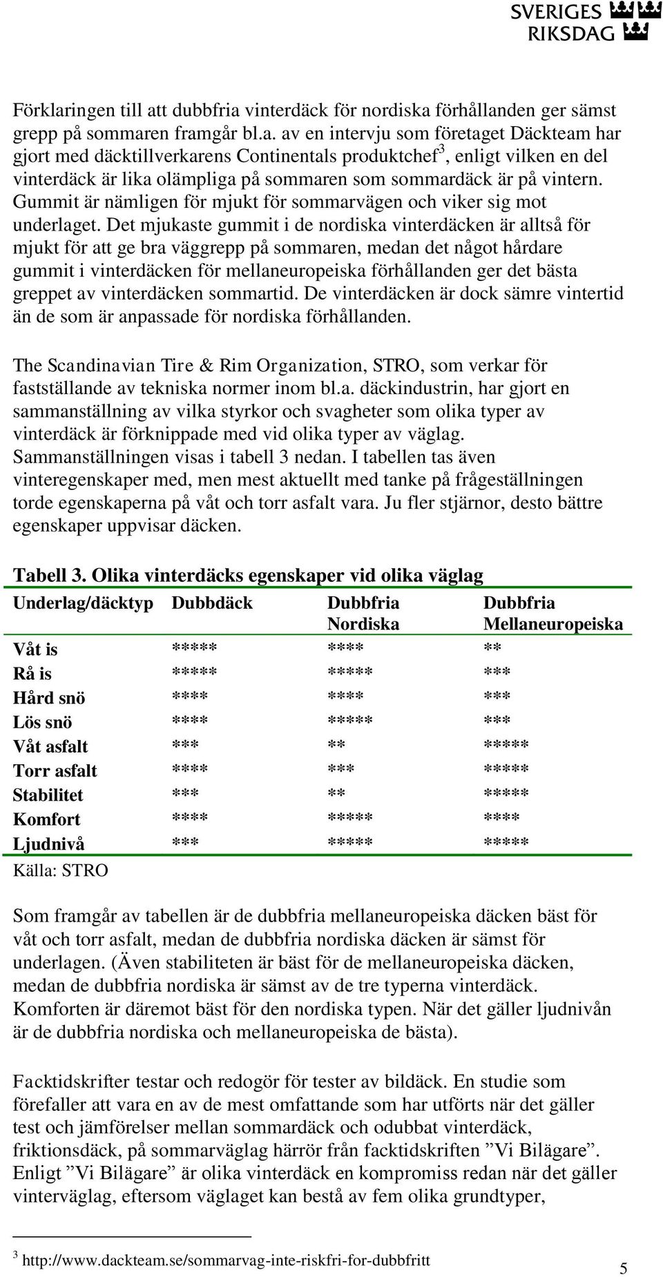 Det mjukaste gummit i de nordiska vinterdäcken är alltså för mjukt för att ge bra väggrepp på sommaren, medan det något hårdare gummit i vinterdäcken för mellaneuropeiska förhållanden ger det bästa