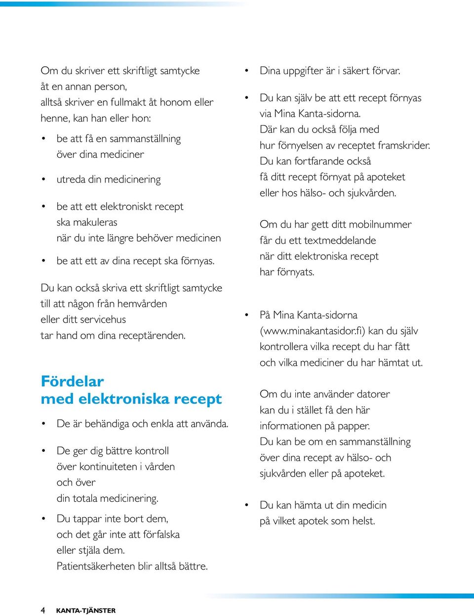 Du kan också skriva ett skriftligt samtycke till att någon från hemvården eller ditt servicehus tar hand om dina receptärenden. Fördelar med elektroniska recept De är behändiga och enkla att använda.