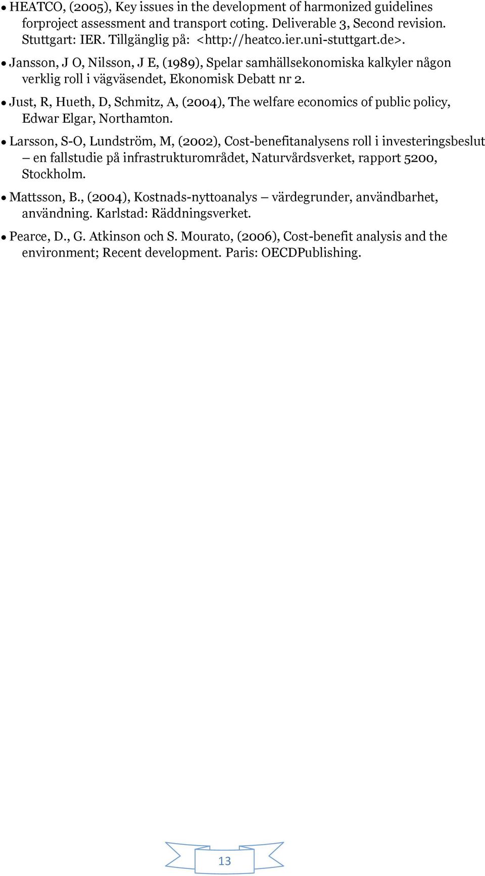 Just, R, Hueth, D, Schmitz, A, (2004), The welfare economics of public policy, Edwar Elgar, Northamton.