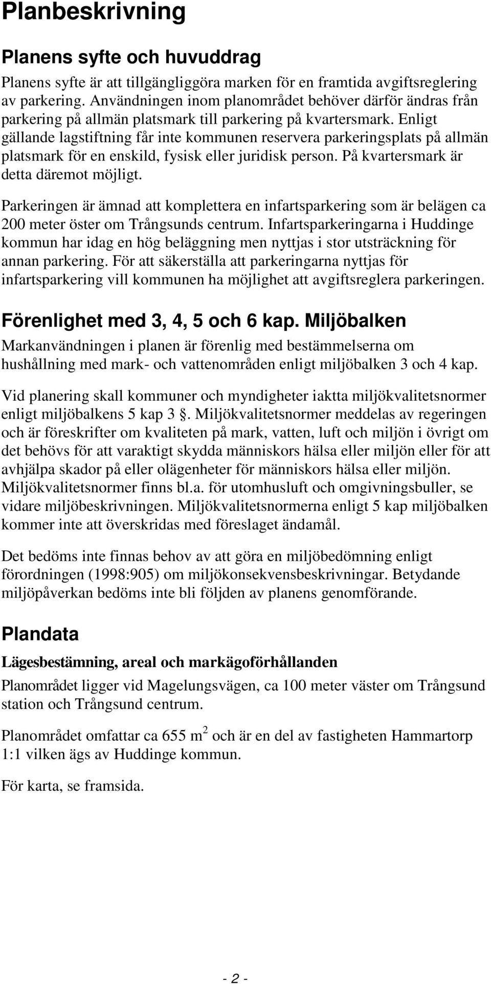 Enligt gällande lagstiftning får inte kommunen reservera parkeringsplats på allmän platsmark för en enskild, fysisk eller juridisk person. På kvartersmark är detta däremot möjligt.