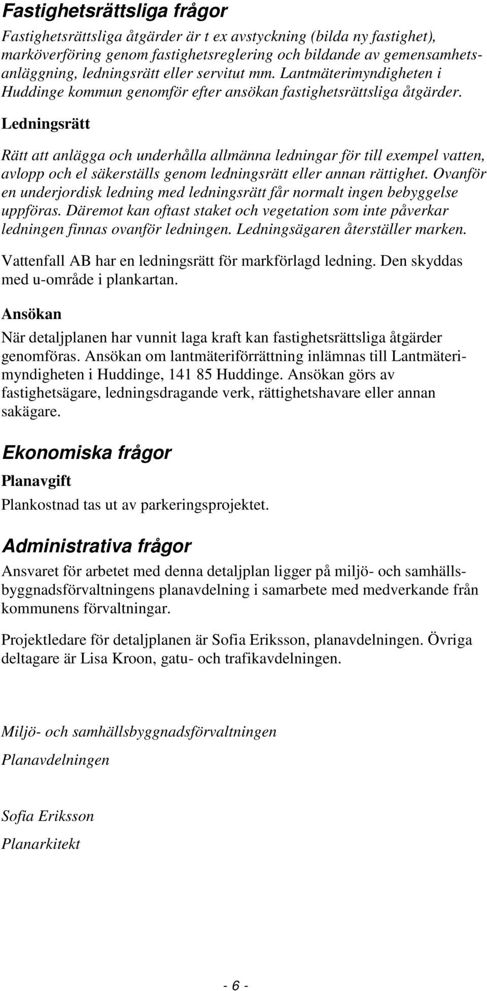 Ledningsrätt Rätt att anlägga och underhålla allmänna ledningar för till exempel vatten, avlopp och el säkerställs genom ledningsrätt eller annan rättighet.