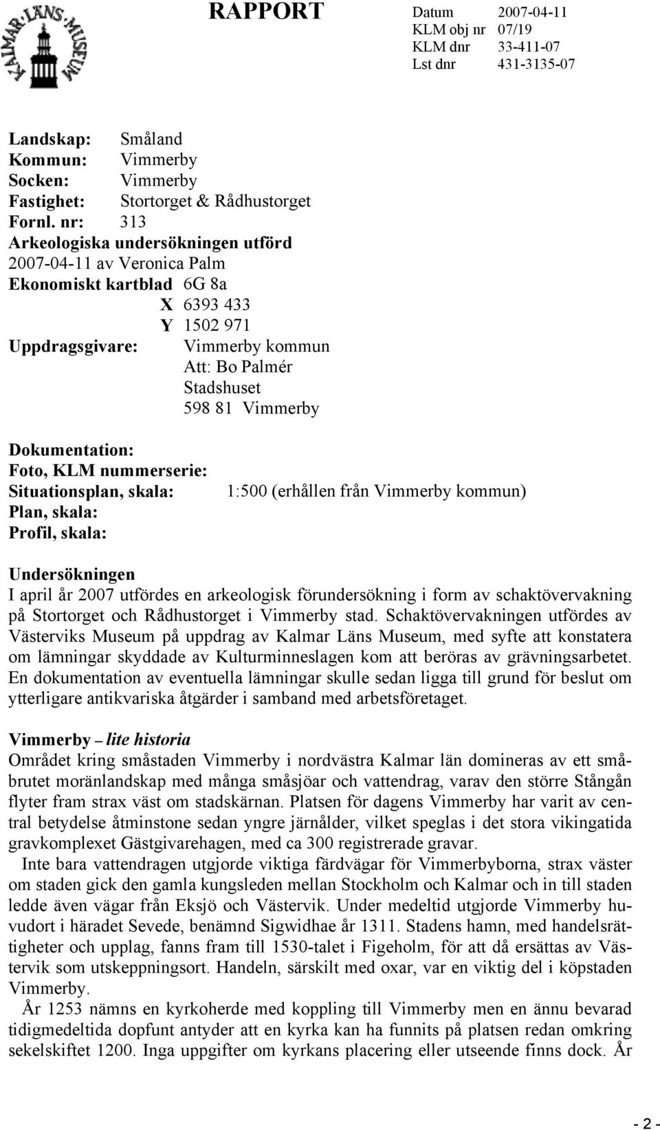 Dokumentation: Foto, KLM nummerserie: Situationsplan, skala: Plan, skala: Profil, skala: 1:500 (erhållen från Vimmerby kommun) Undersökningen I april år 2007 utfördes en arkeologisk förundersökning i