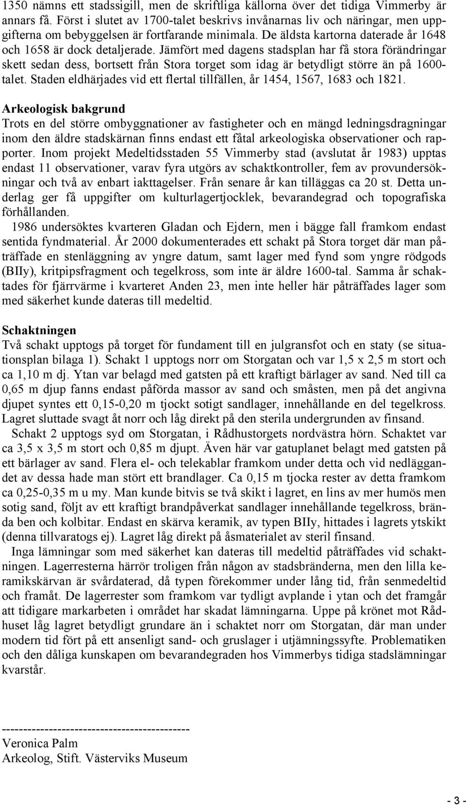 Jämfört med dagens stadsplan har få stora förändringar skett sedan dess, bortsett från Stora torget som idag är betydligt större än på 1600- talet.