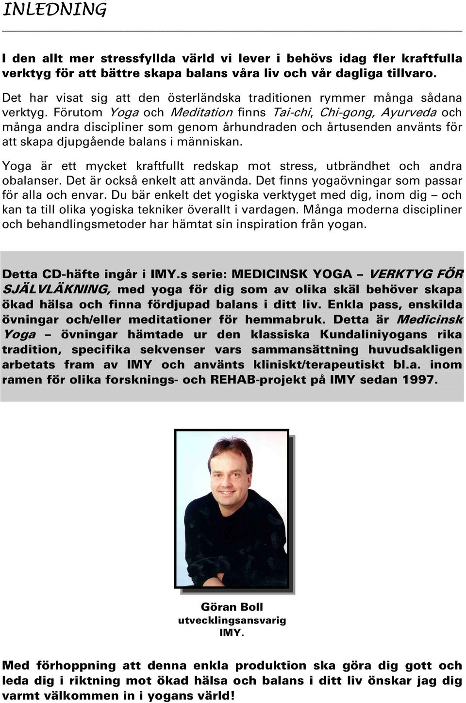 Förutom Yoga och Meditation finns Tai-chi, Chi-gong, Ayurveda och många andra discipliner som genom århundraden och årtusenden använts för att skapa djupgående balans i människan.