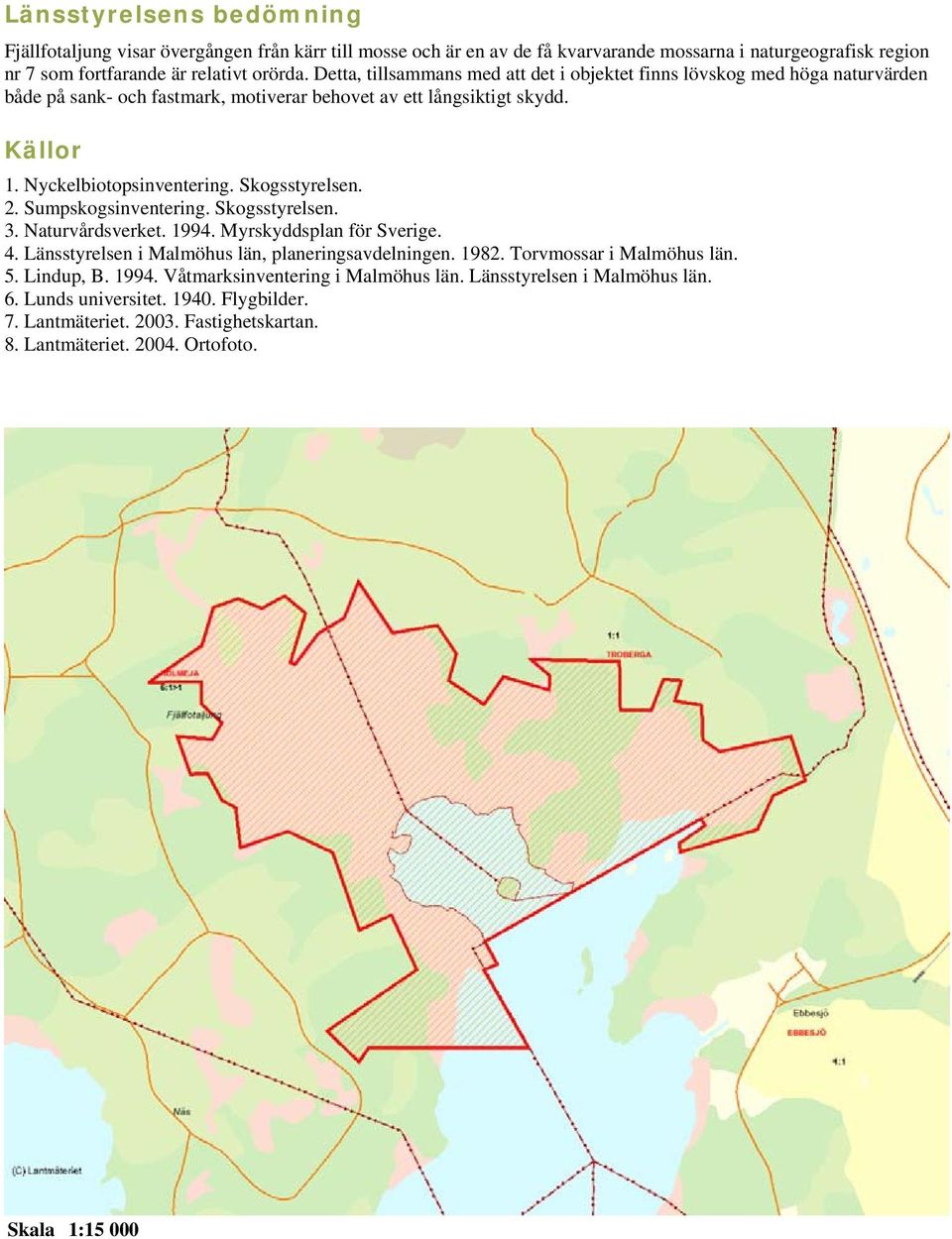 Skogsstyrelsen. 2. Sumpskogsinventering. Skogsstyrelsen. 3. Naturvårdsverket. 1994. Myrskyddsplan för Sverige. 4. Länsstyrelsen i Malmöhus län, planeringsavdelningen. 1982.