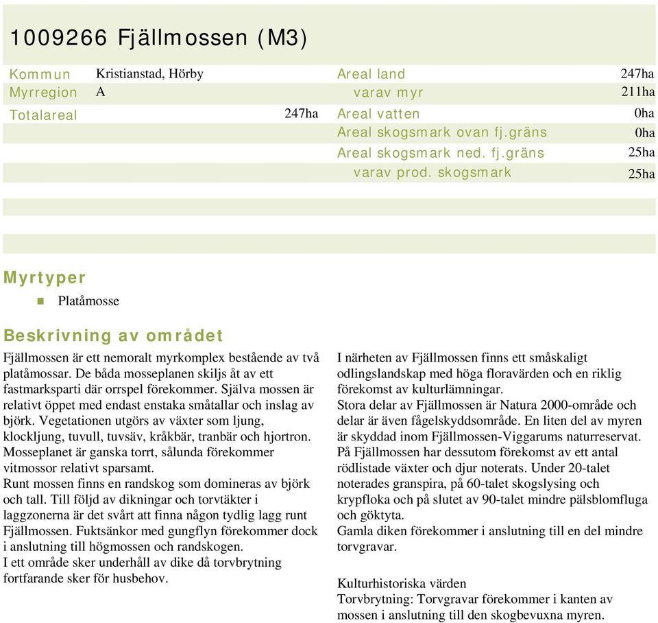 De båda mosseplanen skiljs åt av ett fastmarksparti där orrspel förekommer. Själva mossen är relativt öppet med endast enstaka småtallar och inslag av björk.