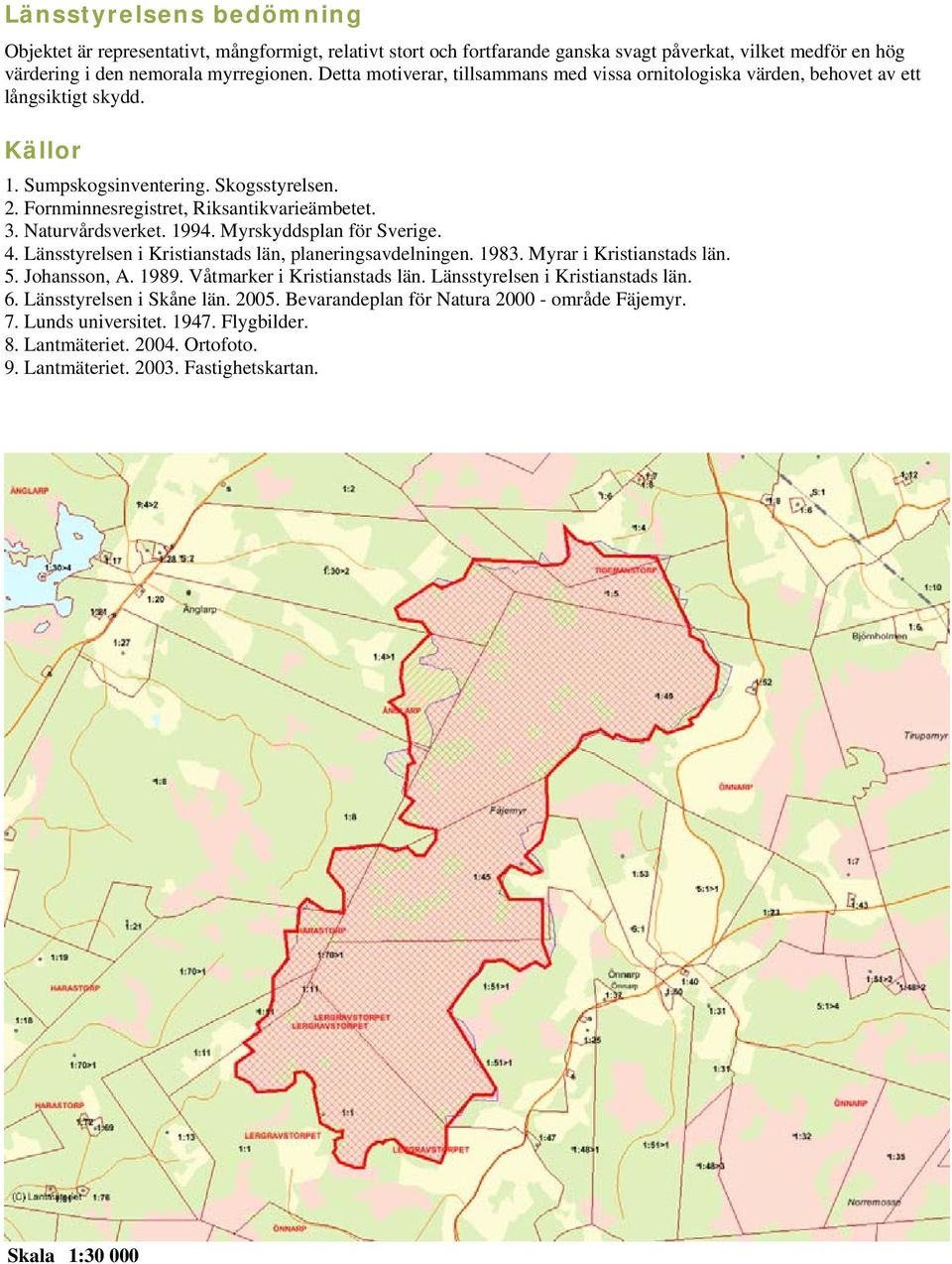 Naturvårdsverket. 1994. Myrskyddsplan för Sverige. 4. Länsstyrelsen i Kristianstads län, planeringsavdelningen. 1983. Myrar i Kristianstads län. 5. Johansson, A. 1989. Våtmarker i Kristianstads län.