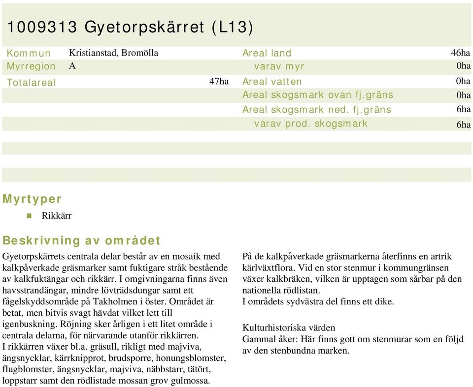 rikkärr. I omgivningarna finns även havsstrandängar, mindre lövträdsdungar samt ett fågelskyddsområde på Takholmen i öster. Området är betat, men bitvis svagt hävdat vilket lett till igenbuskning.