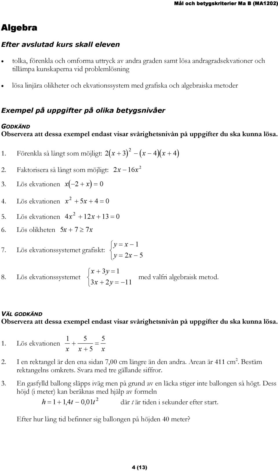 Faktorisera så långt som möjligt: x 16x 3. Lös ekvationen x( x) + = 0 4. Lös ekvationen x + 5x + 4=0 5. Lös ekvationen 4x + 1x + 13= 0 6. Lös olikheten 5x + 7 7x 7. Lös ekvationssystemet grafiskt: 8.
