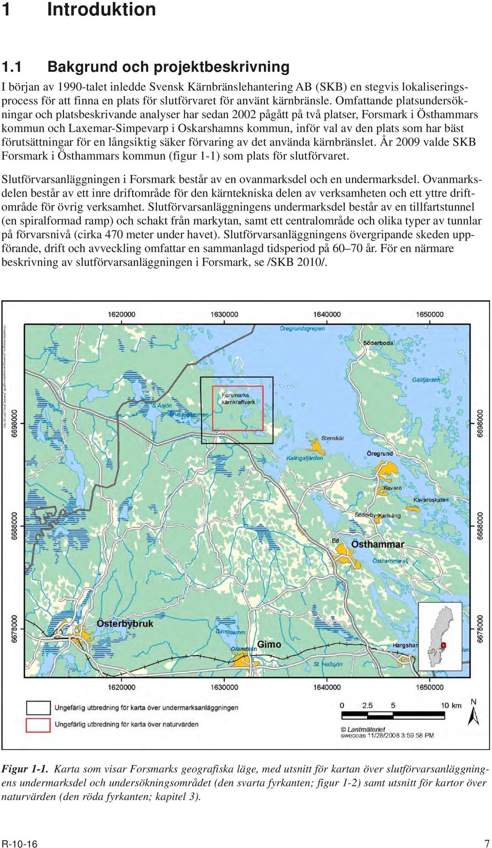 Omfattande platsundersökningar och platsbeskrivande analyser har sedan 2002 pågått på två platser, Forsmark i Östhammars kommun och Laxemar-Simpevarp i Oskarshamns kommun, inför val av den plats som