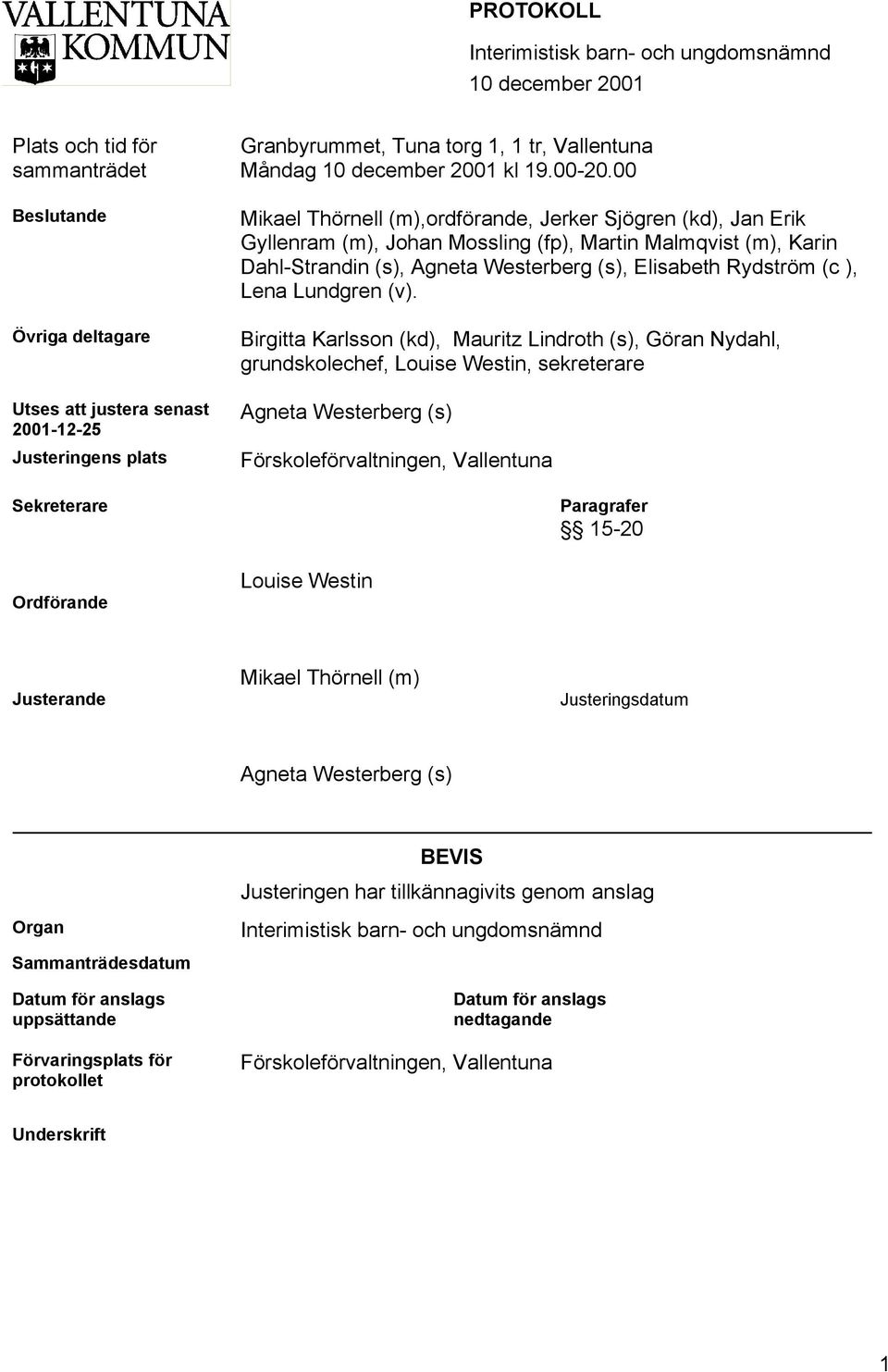 00 Mikael Thörnell (m),ordförande, Jerker Sjögren (kd), Jan Erik Gyllenram (m), Johan Mossling (fp), Martin Malmqvist (m), Karin Dahl-Strandin (s), Agneta Westerberg (s), Elisabeth Rydström (c ),