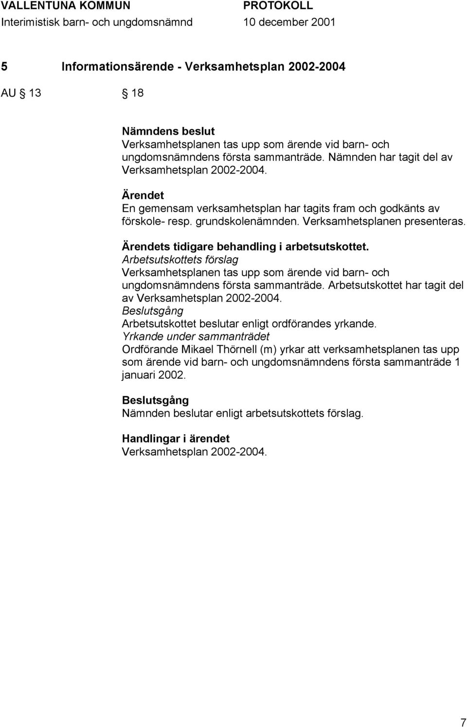 Arbetsutskottets förslag Verksamhetsplanen tas upp som ärende vid barn- och ungdomsnämndens första sammanträde. Arbetsutskottet har tagit del av Verksamhetsplan 2002-2004.