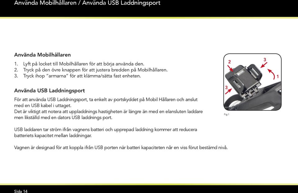 2 3 1 Använda USB Laddningsport 3 För att använda USB Laddningsport, ta enkelt av portskyddet på Mobil Hållaren och anslut med en USB kabel i uttaget.