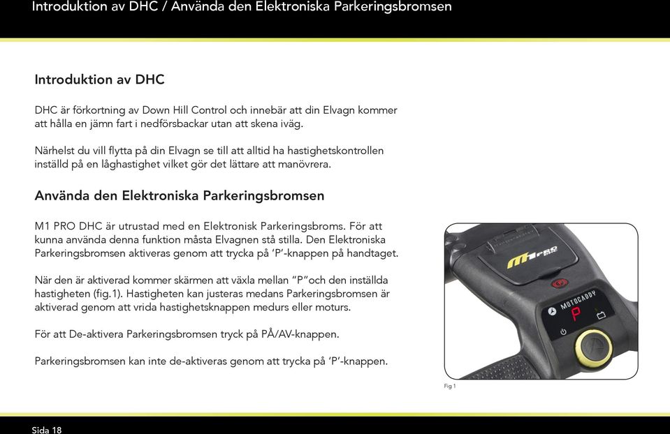 Använda den Elektroniska Parkeringsbromsen M1 PRO DHC är utrustad med en Elektronisk Parkeringsbroms. För att kunna använda denna funktion måsta Elvagnen stå stilla.