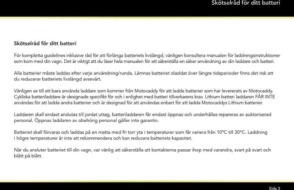 Lämnas batteriet oladdat över längre tidsperioder finns det risk att du reducerar batteriets livslängd avsevärt.