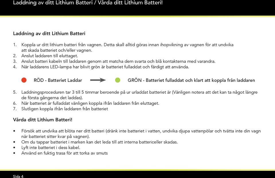 Anslut batteri kabeln till laddaren genom att matcha dem svarta och blå kontakterna med varandra. 4. När laddarens LED-lampa har blivit grön är batteriet fulladdat och färdigt att använda.