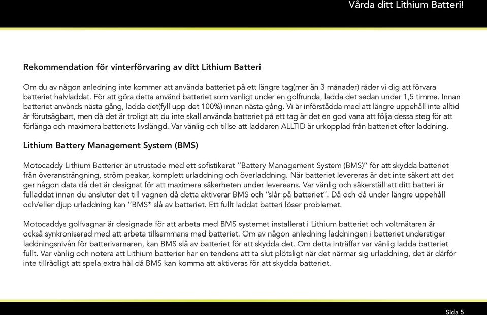 För att göra detta använd batteriet som vanligt under en golfrunda, ladda det sedan under 1,5 timme. Innan batteriet används nästa gång, ladda det(fyll upp det 100%) innan nästa gång.