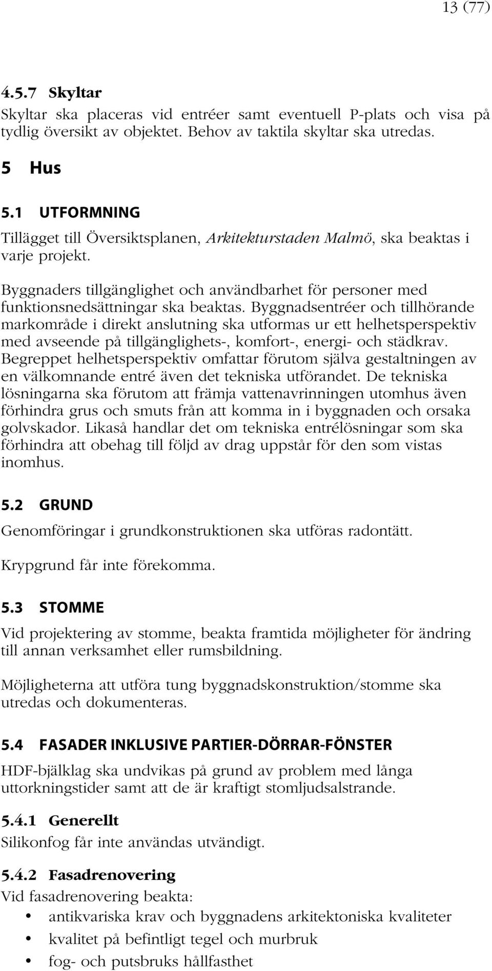 Byggnadsentréer och tillhörande markområde i direkt anslutning ska utformas ur ett helhetsperspektiv med avseende på tillgänglighets-, komfort-, energi- och städkrav.