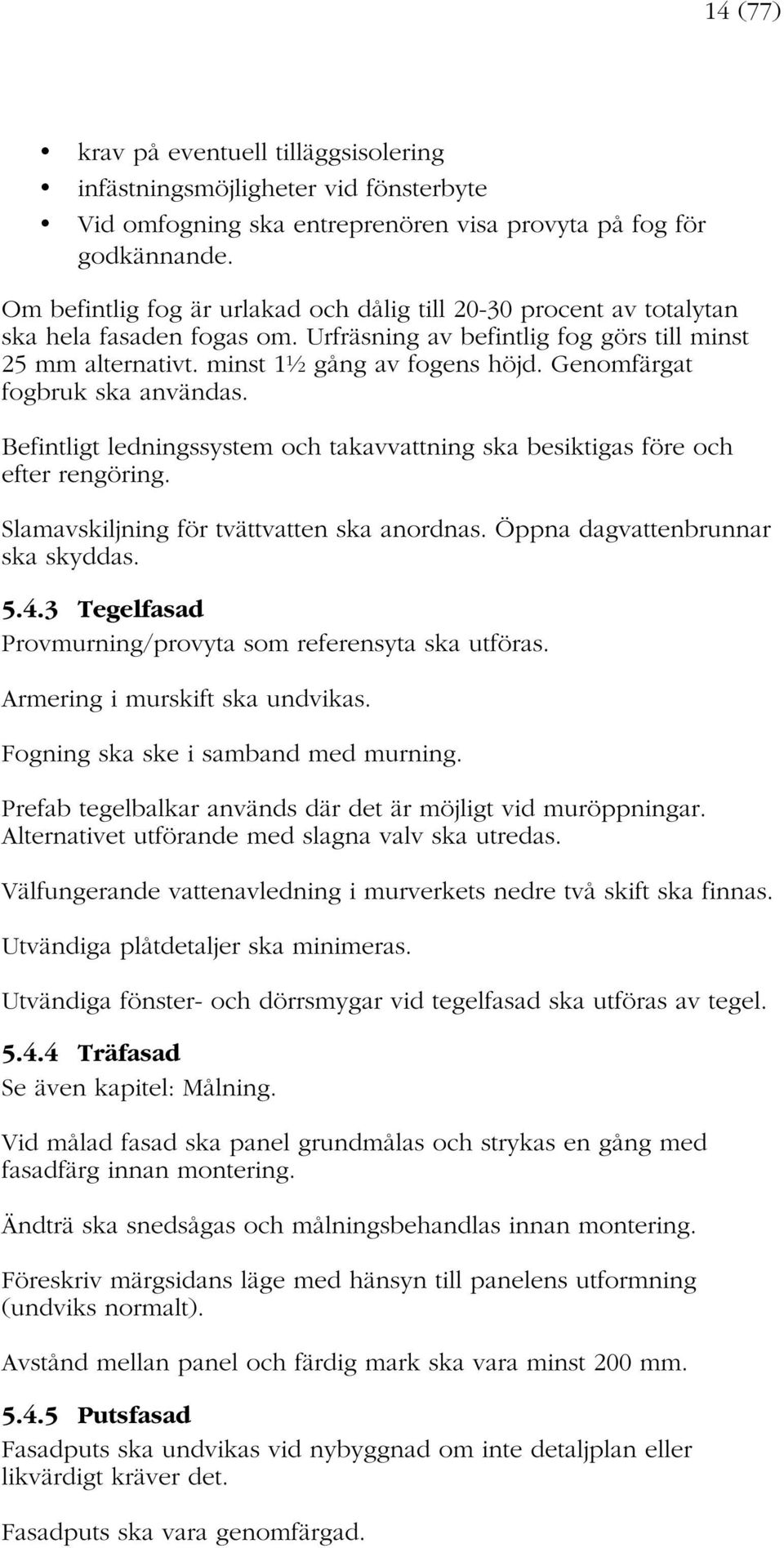 Genomfärgat fogbruk ska användas. Befintligt ledningssystem och takavvattning ska besiktigas före och efter rengöring. Slamavskiljning för tvättvatten ska anordnas. Öppna dagvattenbrunnar ska skyddas.