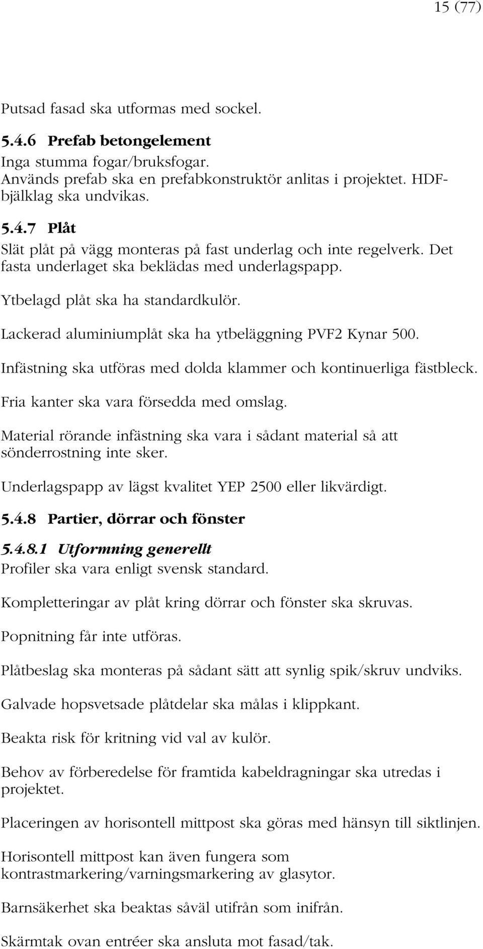 Infästning ska utföras med dolda klammer och kontinuerliga fästbleck. Fria kanter ska vara försedda med omslag. Material rörande infästning ska vara i sådant material så att sönderrostning inte sker.