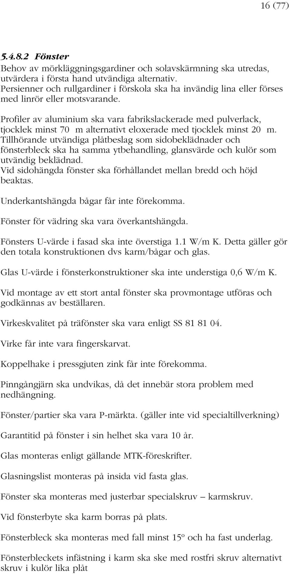 Profiler av aluminium ska vara fabrikslackerade med pulverlack, tjocklek minst 70 m alternativt eloxerade med tjocklek minst 20 m.