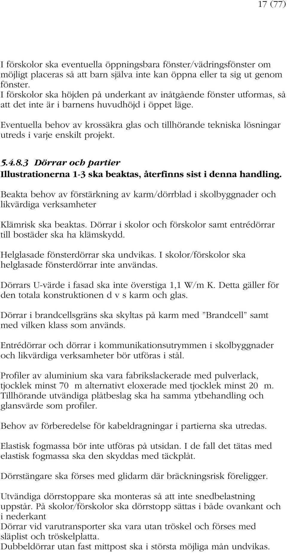 Eventuella behov av krossäkra glas och tillhörande tekniska lösningar utreds i varje enskilt projekt. 5.4.8.3 Dörrar och partier Illustrationerna 1-3 ska beaktas, återfinns sist i denna handling.