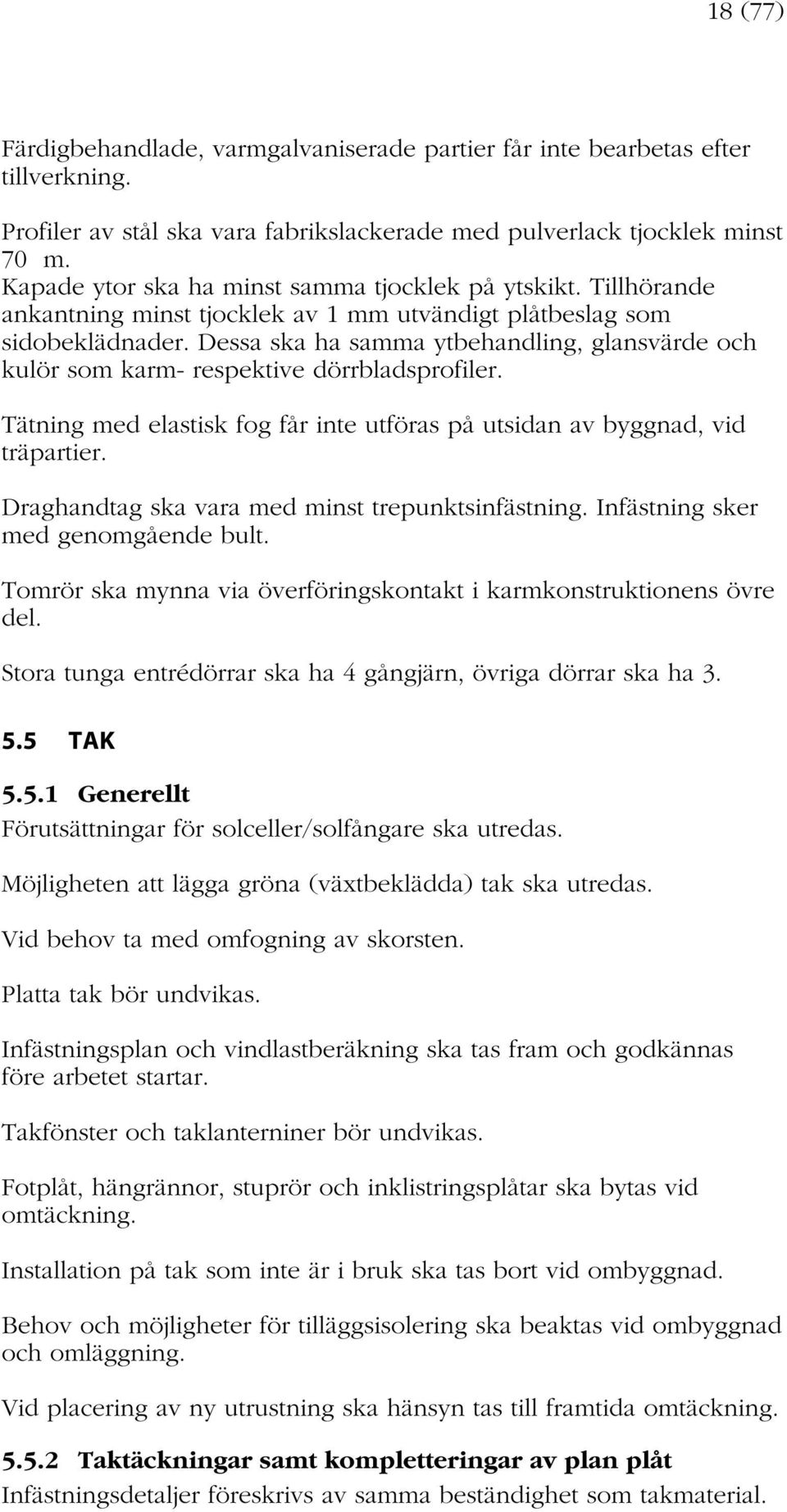 Dessa ska ha samma ytbehandling, glansvärde och kulör som karm- respektive dörrbladsprofiler. Tätning med elastisk fog får inte utföras på utsidan av byggnad, vid träpartier.