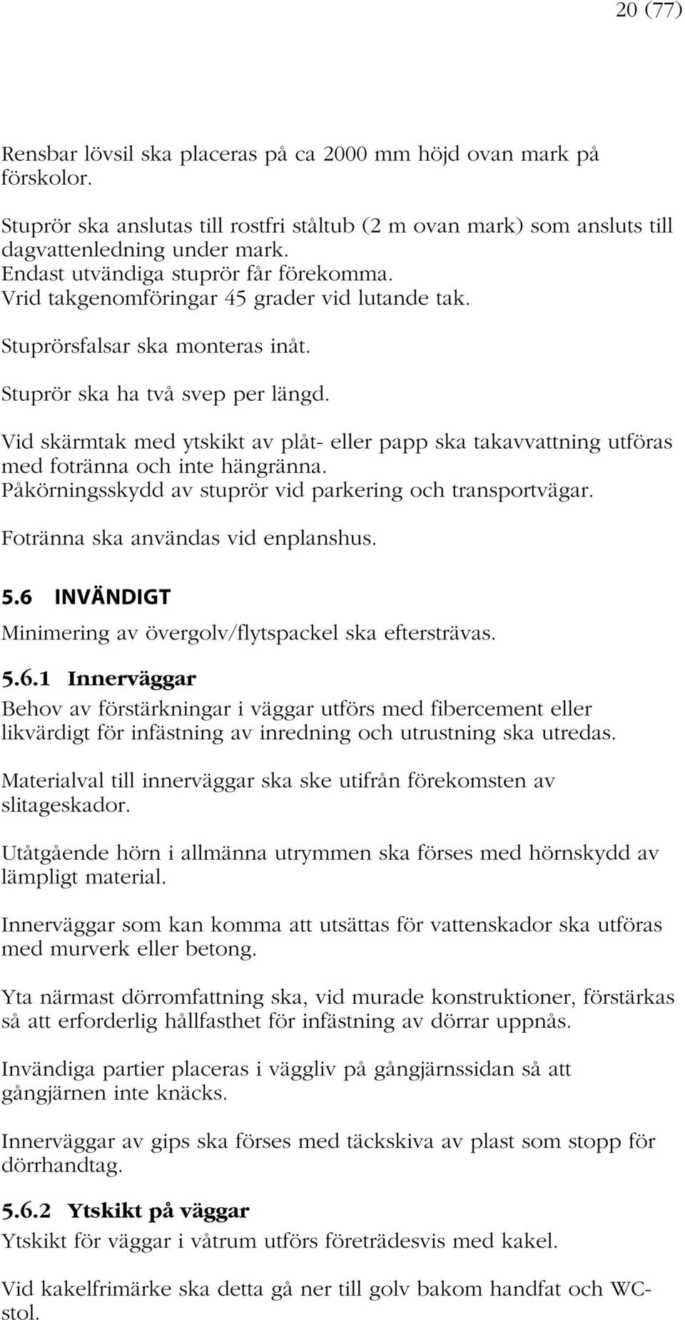 Vid skärmtak med ytskikt av plåt- eller papp ska takavvattning utföras med fotränna och inte hängränna. Påkörningsskydd av stuprör vid parkering och transportvägar.