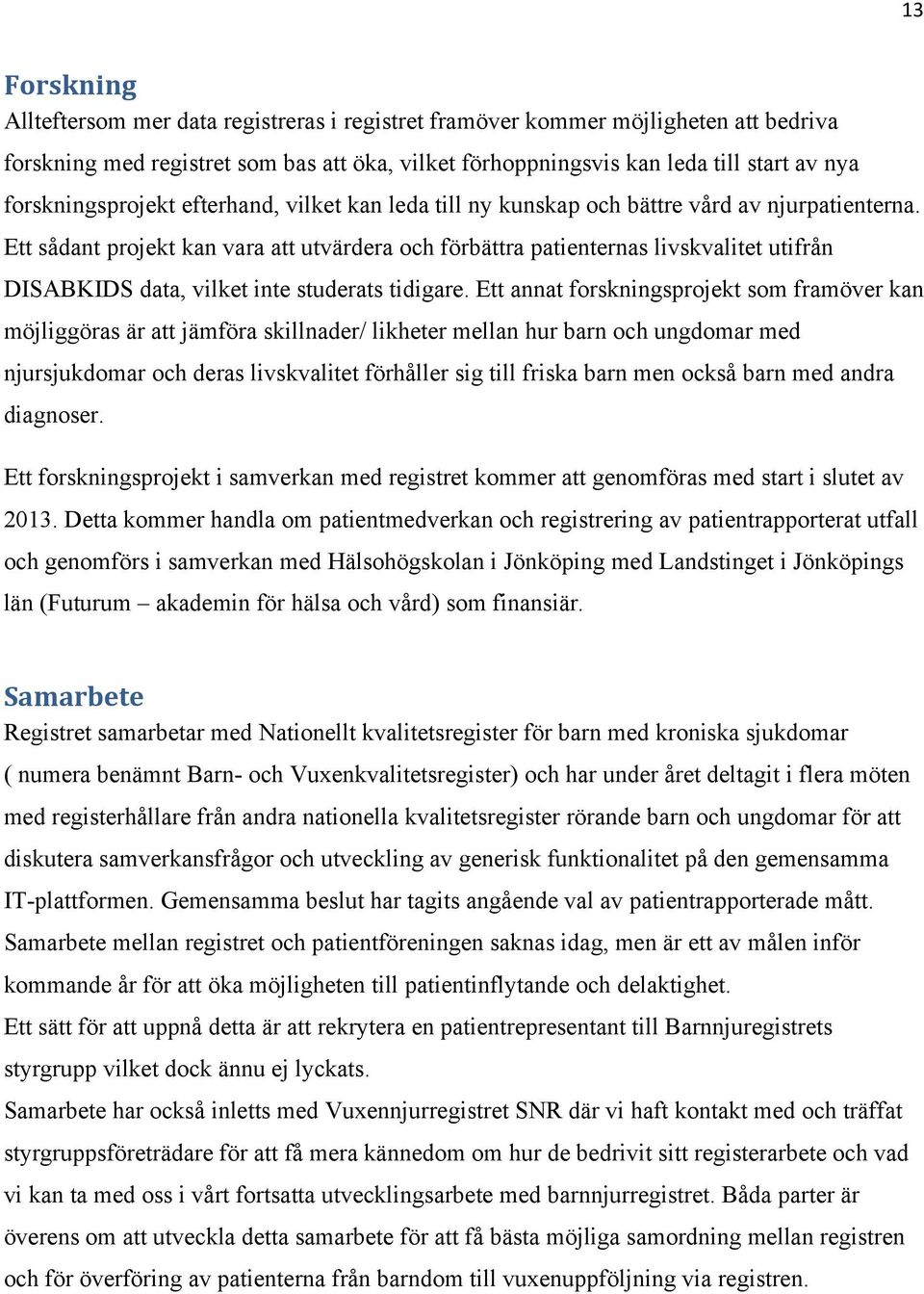 Ett sådant projekt kan vara att utvärdera och förbättra patienternas livskvalitet utifrån DISABKIDS data, vilket inte studerats tidigare.