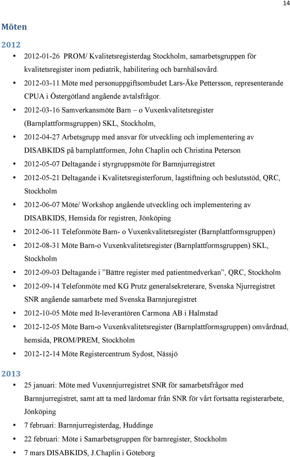 2012-03-16 Samverkansmöte Barn o Vuxenkvalitetsregister (Barnplattformsgruppen) SKL, Stockholm, 2012-04-27 Arbetsgrupp med ansvar för utveckling och implementering av DISABKIDS på barnplattformen,