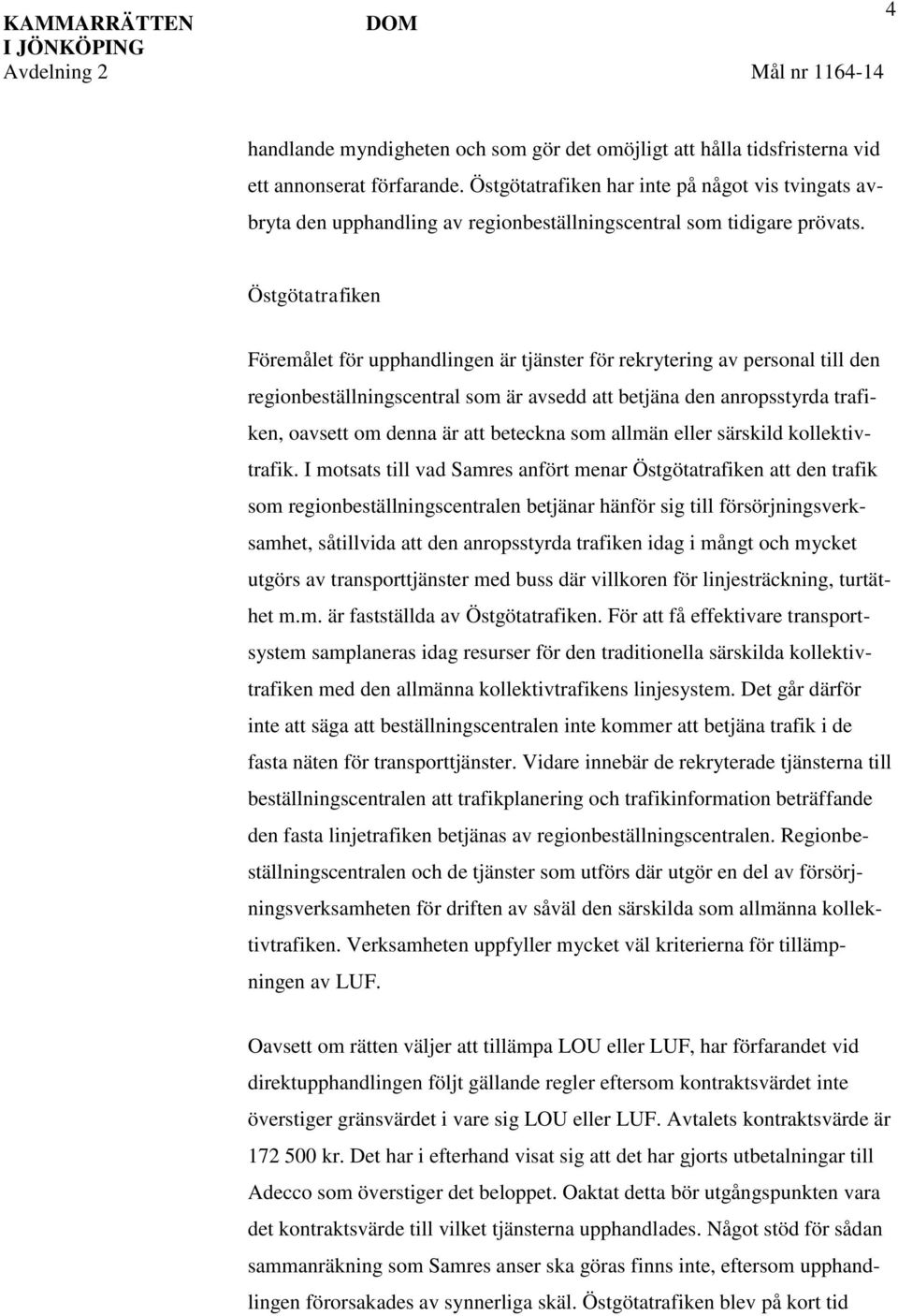 Östgötatrafiken Föremålet för upphandlingen är tjänster för rekrytering av personal till den regionbeställningscentral som är avsedd att betjäna den anropsstyrda trafiken, oavsett om denna är att