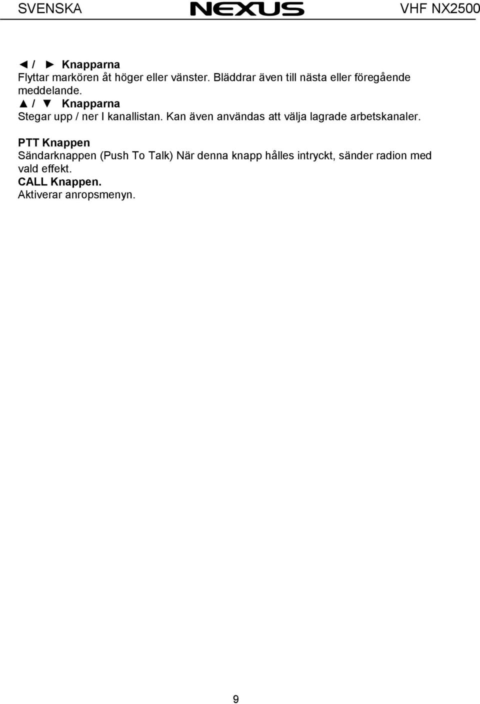 / Knapparna Stegar upp / ner I kanallistan.
