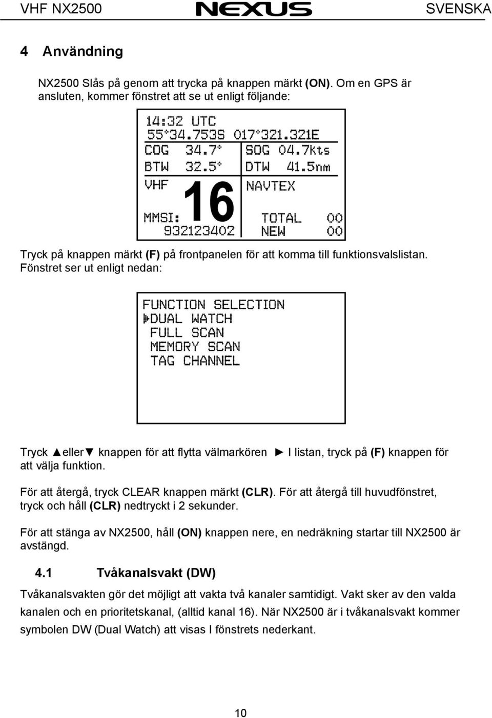 Fönstret ser ut enligt nedan: Tryck eller knappen för att flytta välmarkören I listan, tryck på (F) knappen för att välja funktion. För att återgå, tryck CLEAR knappen märkt (CLR).