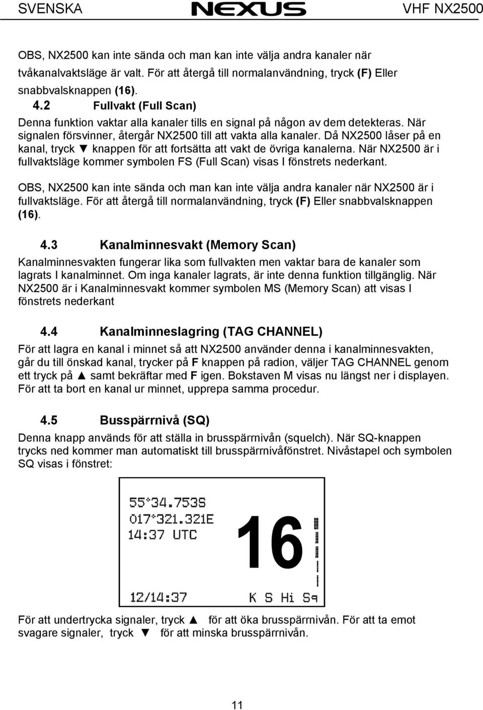 Då NX2500 låser på en kanal, tryck knappen för att fortsätta att vakt de övriga kanalerna. När NX2500 är i fullvaktsläge kommer symbolen FS (Full Scan) visas I fönstrets nederkant.