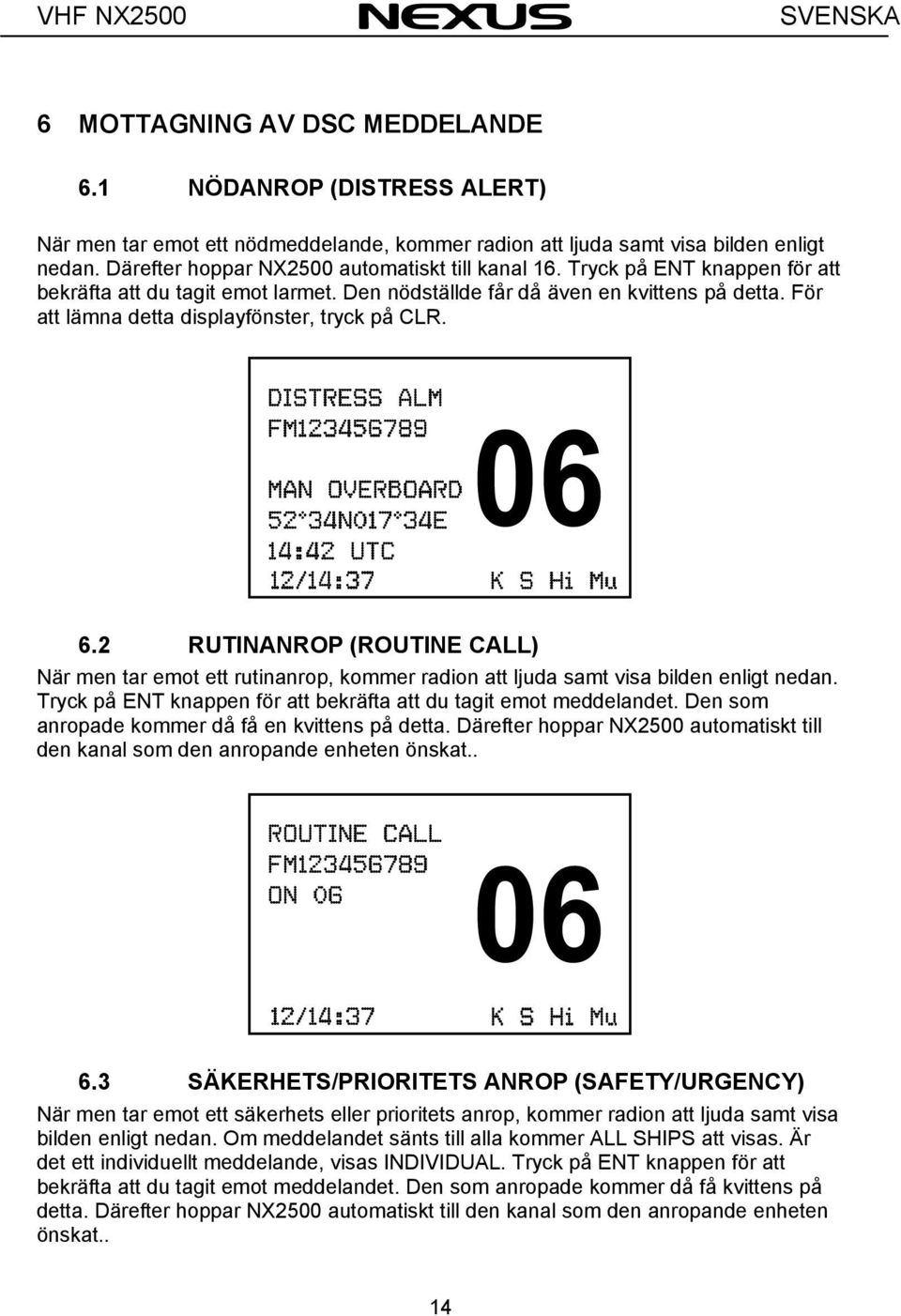 För att lämna detta displayfönster, tryck på CLR. 6.2 RUTINANROP (ROUTINE CALL) När men tar emot ett rutinanrop, kommer radion att ljuda samt visa bilden enligt nedan.